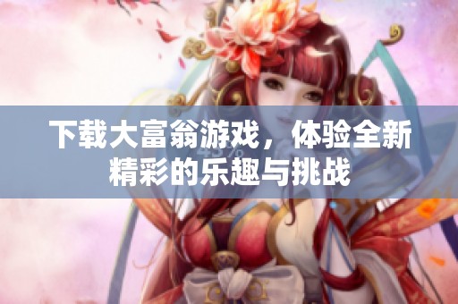 下载大富翁游戏，体验全新精彩的乐趣与挑战