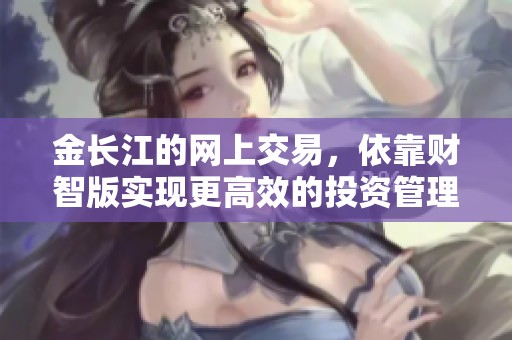 金长江的网上交易，依靠财智版实现更高效的投资管理