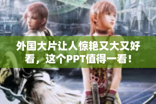 外国大片让人惊艳又大又好看，这个PPT值得一看！