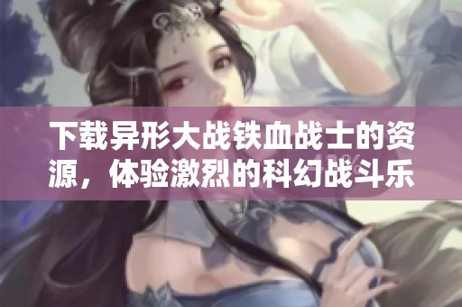 下载异形大战铁血战士的资源，体验激烈的科幻战斗乐趣
