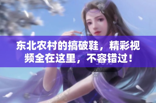 东北农村的搞破鞋，精彩视频全在这里，不容错过！