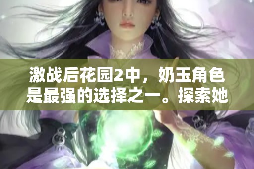激战后花园2中，奶玉角色是最强的选择之一。探索她的能力与策略来获胜！