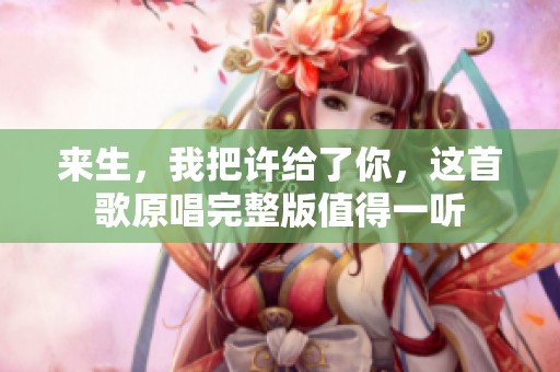 来生，我把许给了你，这首歌原唱完整版值得一听