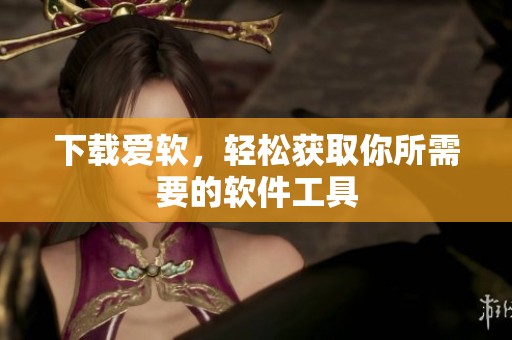 下载爱软，轻松获取你所需要的软件工具