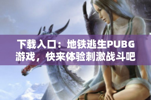 下载入口：地铁逃生PUBG游戏，快来体验刺激战斗吧！