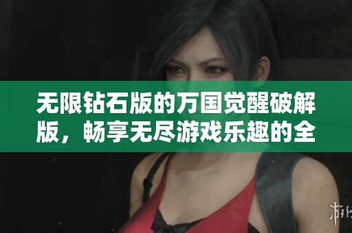 无限钻石版的万国觉醒破解版，畅享无尽游戏乐趣的全新体验