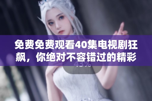 免费免费观看40集电视剧狂飙，你绝对不容错过的精彩内容