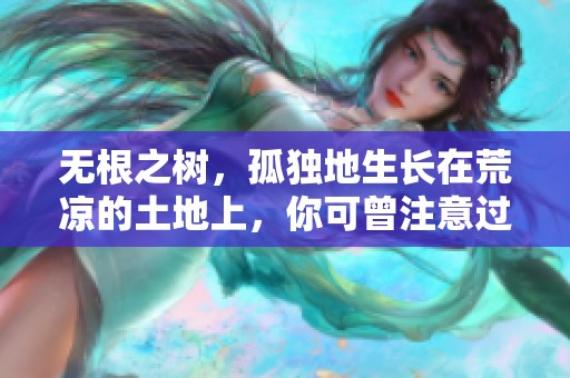 无根之树，孤独地生长在荒凉的土地上，你可曾注意过它的坚韧与希望？