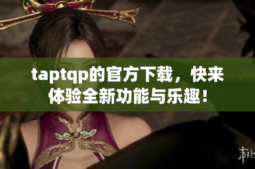 taptqp的官方下载，快来体验全新功能与乐趣！