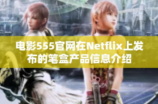 电影555官网在Netflix上发布的笔盒产品信息介绍