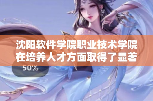 沈阳软件学院职业技术学院在培养人才方面取得了显著成就