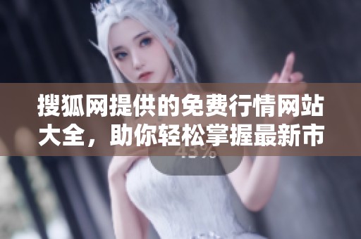 搜狐网提供的免费行情网站大全，助你轻松掌握最新市场动态