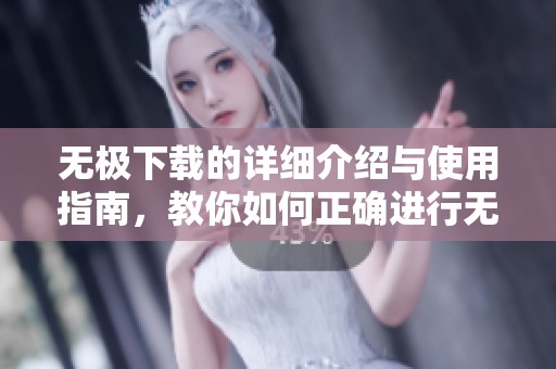 无极下载的详细介绍与使用指南，教你如何正确进行无极下载操作
