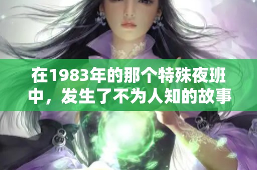 在1983年的那个特殊夜班中，发生了不为人知的故事与事件。