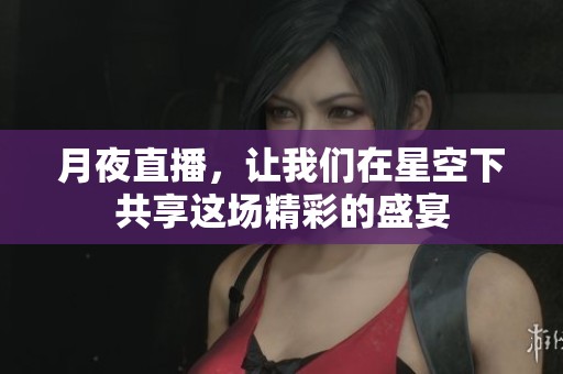 月夜直播，让我们在星空下共享这场精彩的盛宴