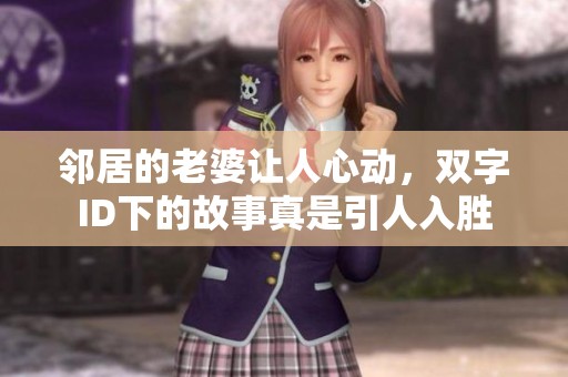 邻居的老婆让人心动，双字ID下的故事真是引人入胜