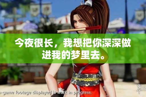 今夜很长，我想把你深深做进我的梦里去。