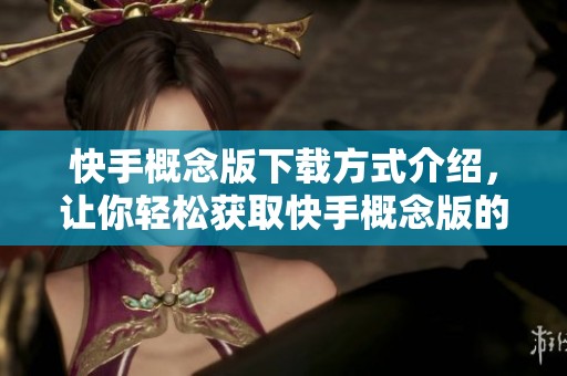 快手概念版下载方式介绍，让你轻松获取快手概念版的使用体验