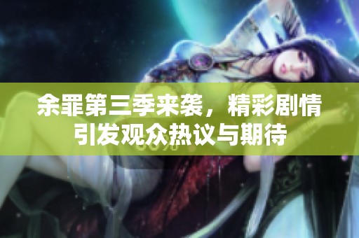 余罪第三季来袭，精彩剧情引发观众热议与期待