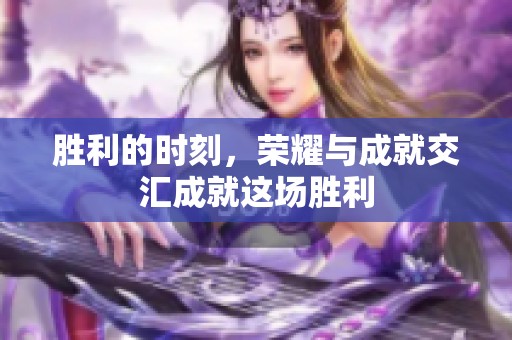 胜利的时刻，荣耀与成就交汇成就这场胜利