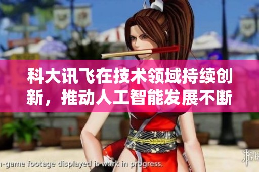 科大讯飞在技术领域持续创新，推动人工智能发展不断迈向新高峰