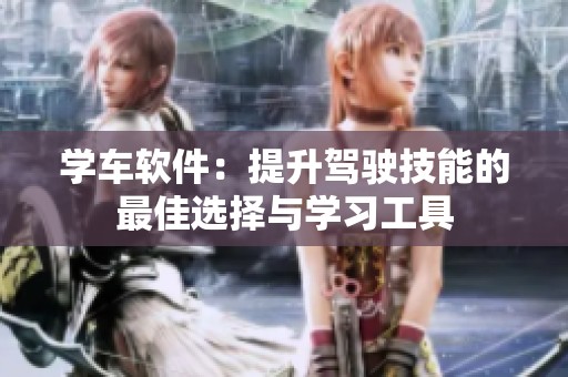 学车软件：提升驾驶技能的最佳选择与学习工具
