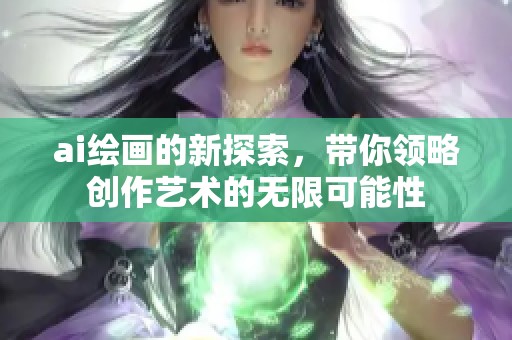 ai绘画的新探索，带你领略创作艺术的无限可能性
