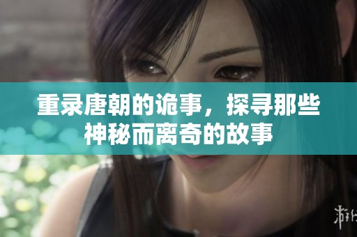 重录唐朝的诡事，探寻那些神秘而离奇的故事