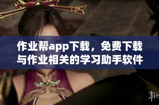 作业帮app下载，免费下载与作业相关的学习助手软件，轻松提升学习效率