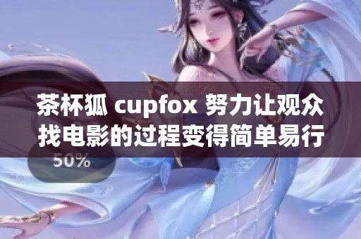 茶杯狐 cupfox 努力让观众找电影的过程变得简单易行
