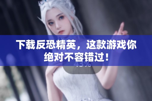 下载反恐精英，这款游戏你绝对不容错过！