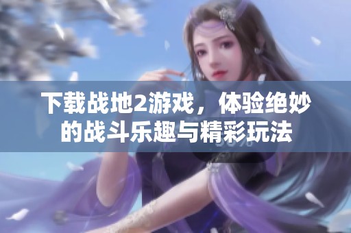 下载战地2游戏，体验绝妙的战斗乐趣与精彩玩法