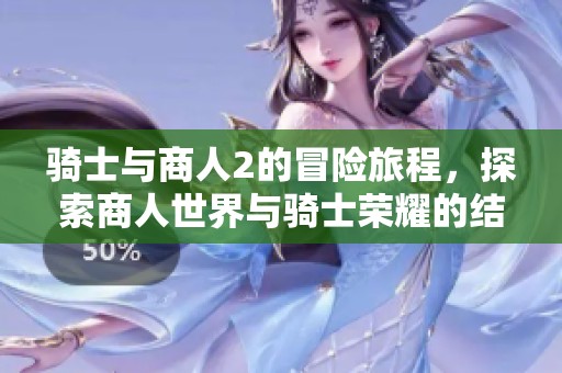 骑士与商人2的冒险旅程，探索商人世界与骑士荣耀的结合
