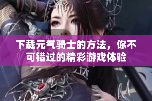 下载元气骑士的方法，你不可错过的精彩游戏体验