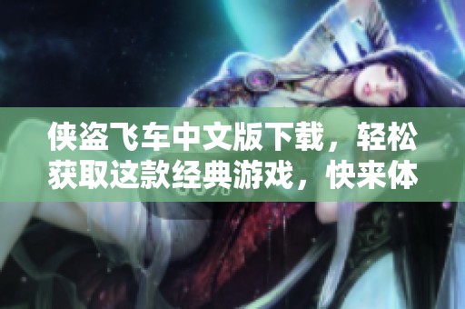 侠盗飞车中文版下载，轻松获取这款经典游戏，快来体验吧！