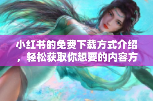 小红书的免费下载方式介绍，轻松获取你想要的内容方法分享