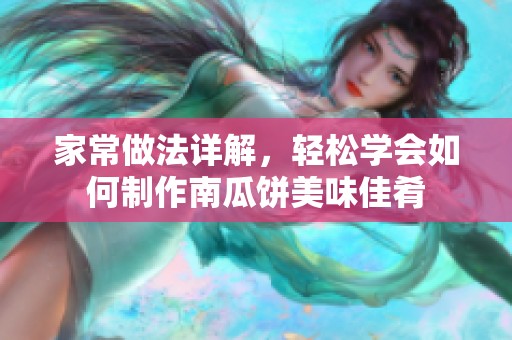 家常做法详解，轻松学会如何制作南瓜饼美味佳肴