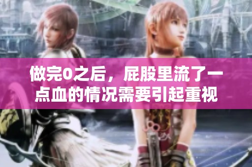 做完0之后，屁股里流了一点血的情况需要引起重视