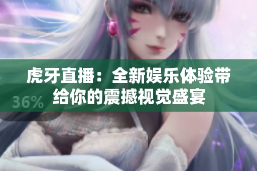 虎牙直播：全新娱乐体验带给你的震撼视觉盛宴