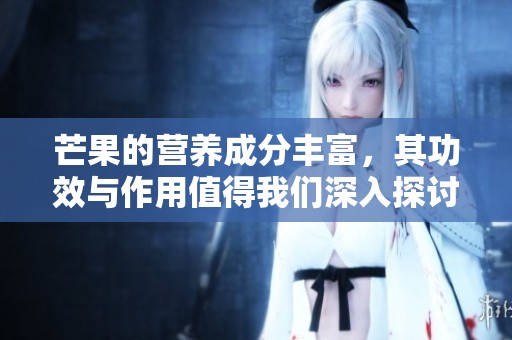 芒果的营养成分丰富，其功效与作用值得我们深入探讨