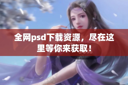 全网psd下载资源，尽在这里等你来获取！