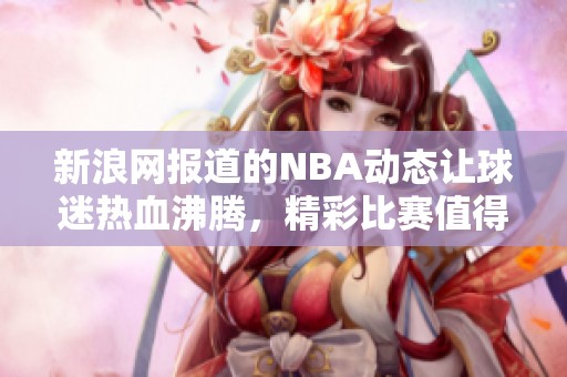 新浪网报道的NBA动态让球迷热血沸腾，精彩比赛值得每个人关注