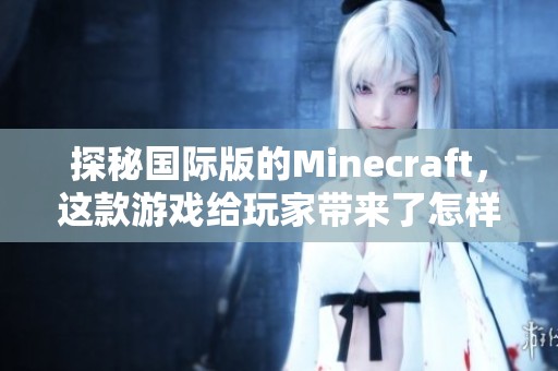 探秘国际版的Minecraft，这款游戏给玩家带来了怎样的体验呢