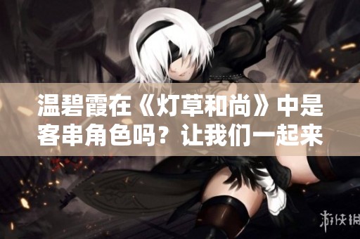 温碧霞在《灯草和尚》中是客串角色吗？让我们一起来探讨一下。