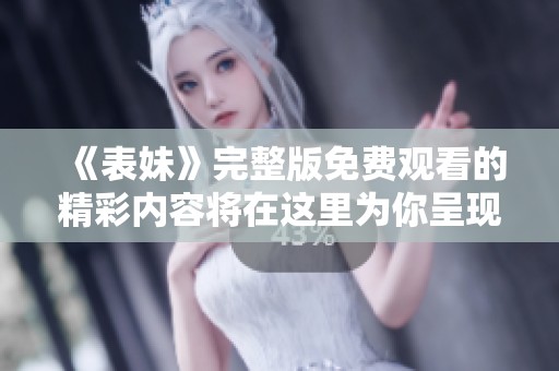 《表妹》完整版免费观看的精彩内容将在这里为你呈现
