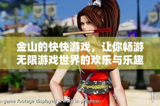 金山的快快游戏，让你畅游无限游戏世界的欢乐与乐趣