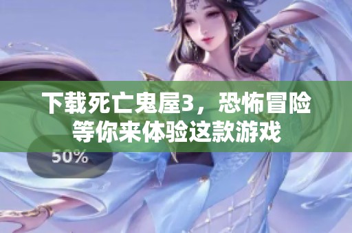 下载死亡鬼屋3，恐怖冒险等你来体验这款游戏