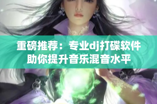 重磅推荐：专业dj打碟软件助你提升音乐混音水平