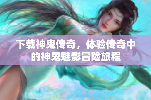 下载神鬼传奇，体验传奇中的神鬼魅影冒险旅程