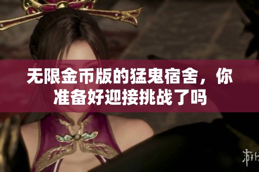 无限金币版的猛鬼宿舍，你准备好迎接挑战了吗